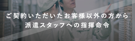 ご契約いただいたお客様以外の方から派遣スタッフへの指揮命令